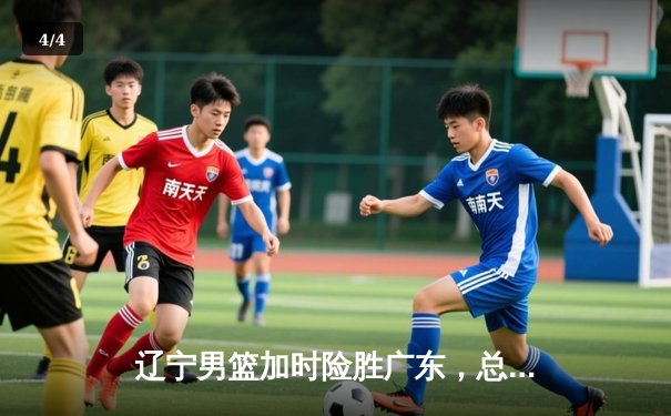 辽宁男篮加时险胜广东，总比分3-2挺进CBA总决赛 - 4