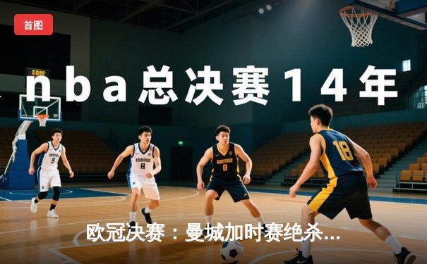 欧冠决赛：曼城加时赛绝杀巴黎圣日耳曼，首次捧起大耳朵杯