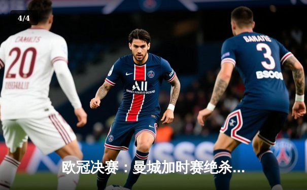 欧冠决赛：曼城加时赛绝杀巴黎圣日耳曼，首次捧起大耳朵杯 - 4