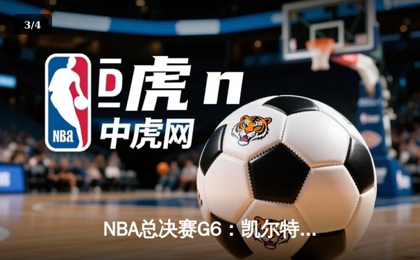 NBA总决赛G6：凯尔特人背水一战逆转雄鹿，塔图姆46分率队拖入抢七 - 3
