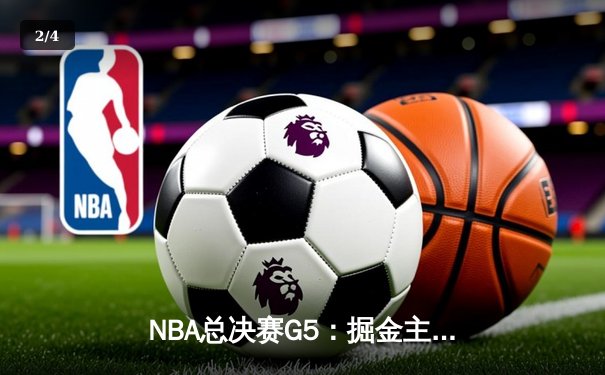 NBA总决赛G5：掘金主场力克热火 约基奇三双率队夺赛点 - 2
