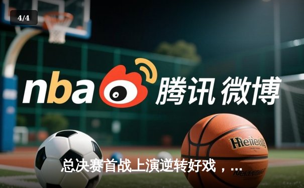 总决赛首战上演逆转好戏，勇士队加时险胜凯尔特人夺得开门红 - 4