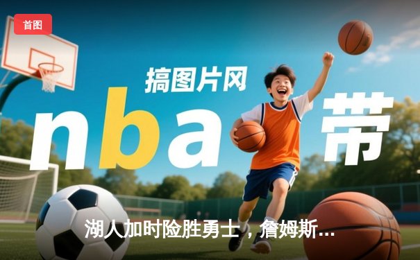 湖人加时险胜勇士，詹姆斯独揽三双率队挺进西部半决赛