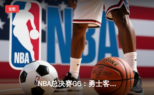 NBA总决赛G6：勇士客场逆袭凯尔特人，库里狂砍34分率队夺赛点