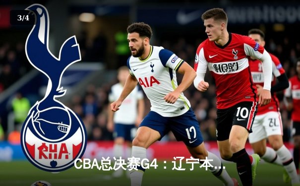 CBA总决赛G4：辽宁本钢险胜浙江广厦，赵继伟关键三分锁定赛点 - 3