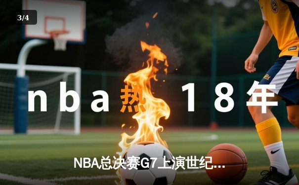 NBA总决赛G7上演世纪绝杀！约基奇三双率掘金加时险胜凯尔特人夺队史首冠 - 3