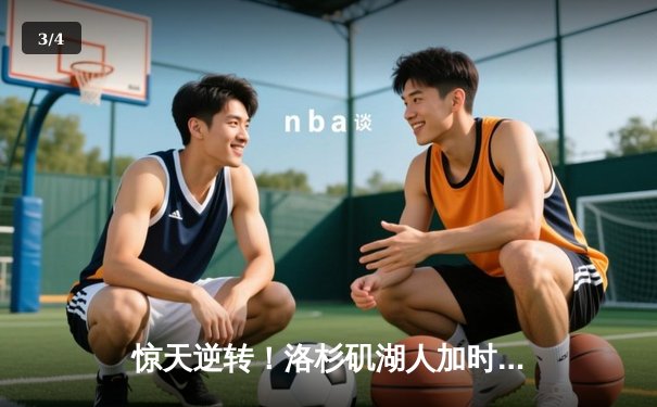 惊天逆转！洛杉矶湖人加时绝杀凯尔特人，詹姆斯40分创赛季新高 - 3