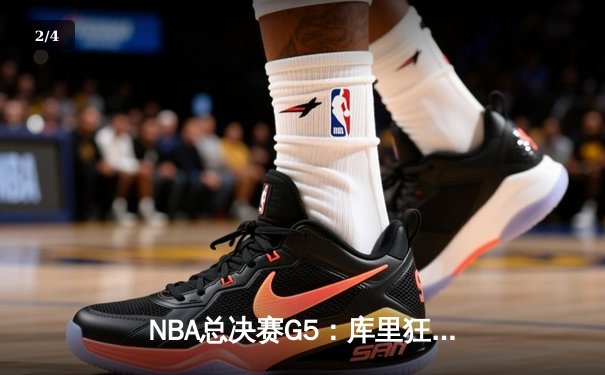 NBA总决赛G5：库里狂轰43分，勇士逆转绿军夺赛点 - 2