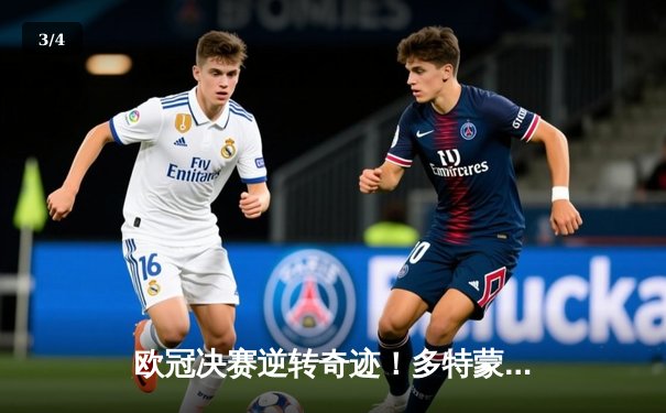 欧冠决赛逆转奇迹！多特蒙德2-1绝杀皇马首夺大耳朵杯 - 3