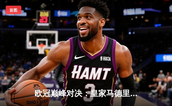 欧冠巅峰对决：皇家马德里3-1逆转利物浦 本泽马独中两元创历史
