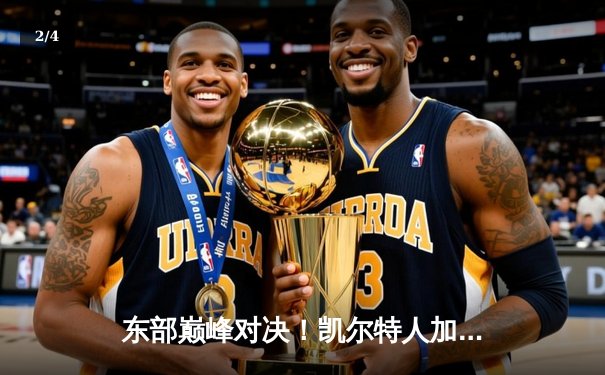 东部巅峰对决！凯尔特人加时险胜尼克斯，塔图姆狂砍39分主宰比赛 - 2