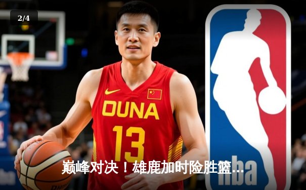 巅峰对决！雄鹿加时险胜篮网，字母哥狂砍44+14主宰关键时刻 - 2