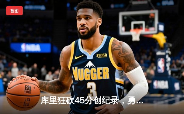库里狂砍45分创纪录，勇士加时险胜凯尔特人，总决赛悬念再起