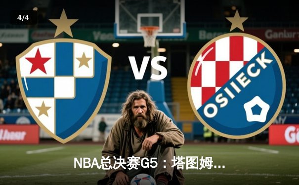 NBA总决赛G5：塔图姆狂砍41分创纪录，凯尔特人险胜勇士夺赛点 - 4