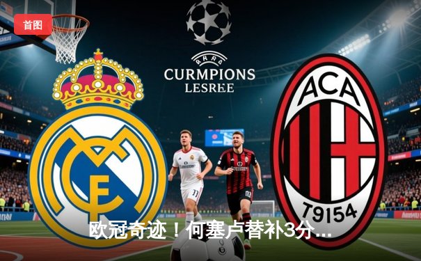 欧冠奇迹！何塞卢替补3分钟2球，皇马逆转拜仁挺进决赛