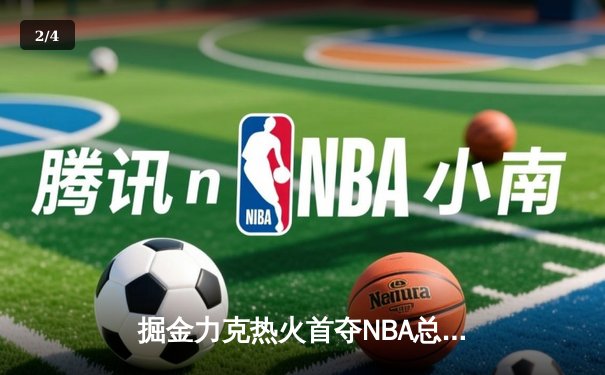 掘金力克热火首夺NBA总冠军 约基奇荣膺FMVP - 2