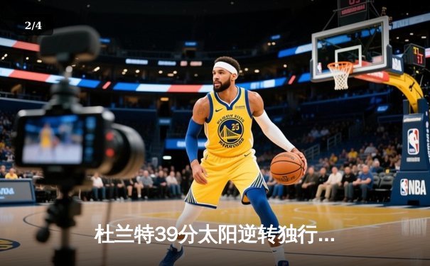 杜兰特39分太阳逆转独行侠，东契奇空砍35+10+8难救主 - 2